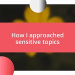 How I approached sensitive topics