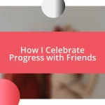 How I Celebrate Progress with Friends