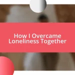 How I Overcame Loneliness Together